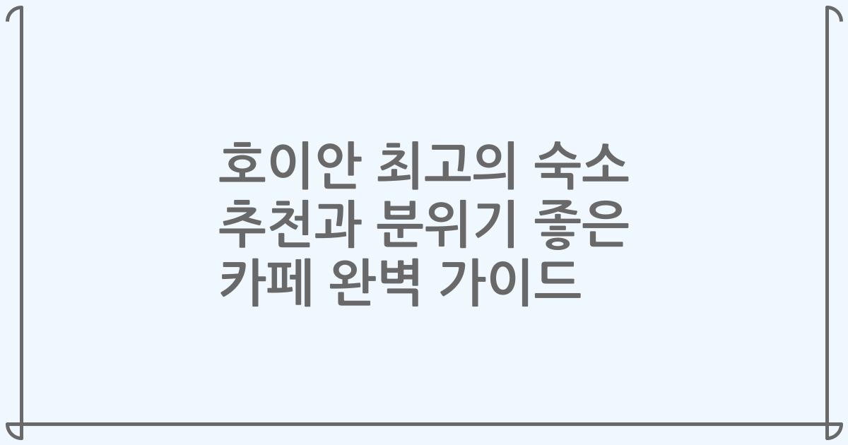 호이안 최고의 숙소 추천과 분위기 좋은 카페 완벽 가이드