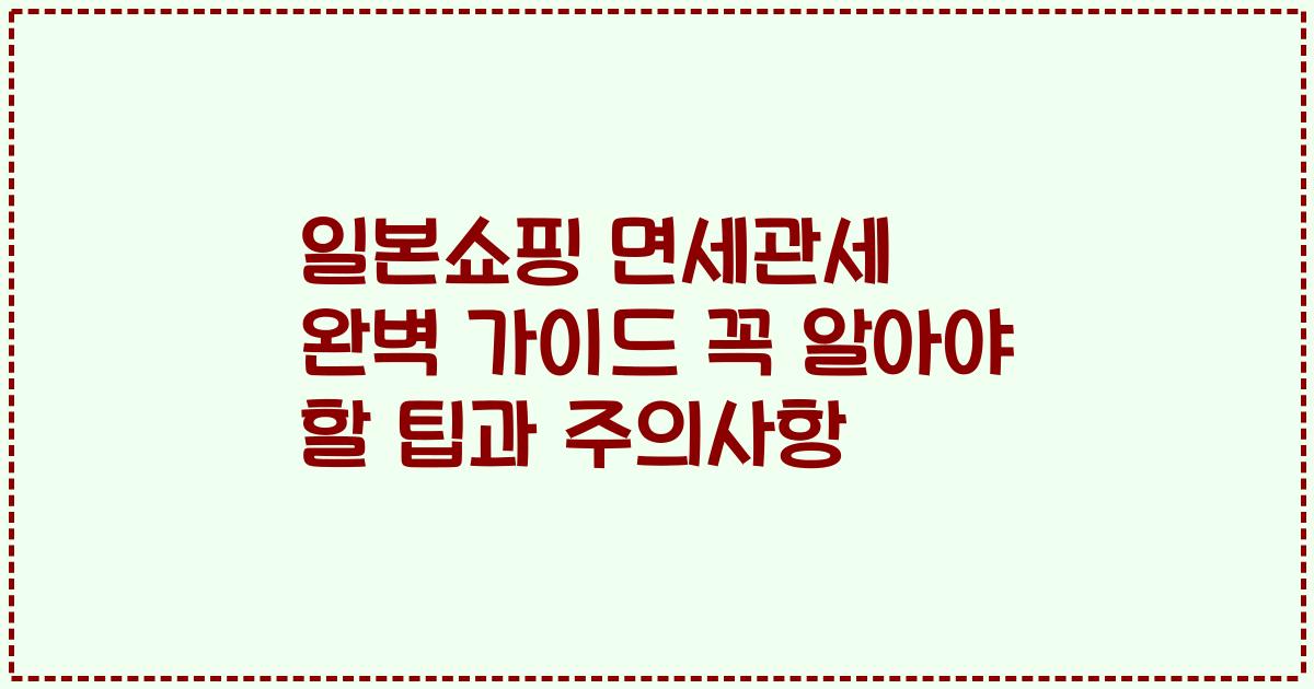 일본쇼핑 면세관세 완벽 가이드 꼭 알아야 할 팁과 주의사항