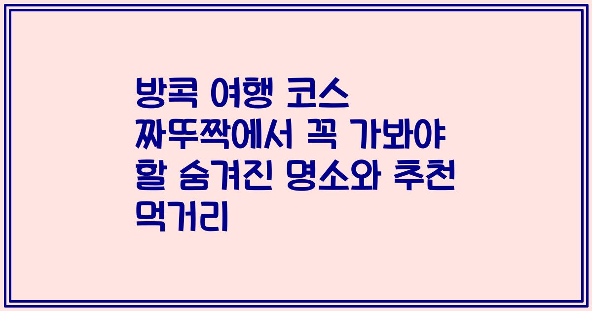 방콕 여행 코스 짜뚜짝에서 꼭 가봐야 할 숨겨진 명소와 추천 먹거리
