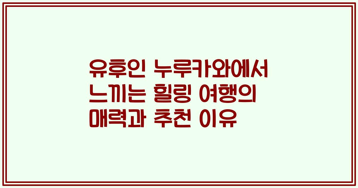 유후인 누루카와에서 느끼는 힐링 여행의 매력과 추천 이유