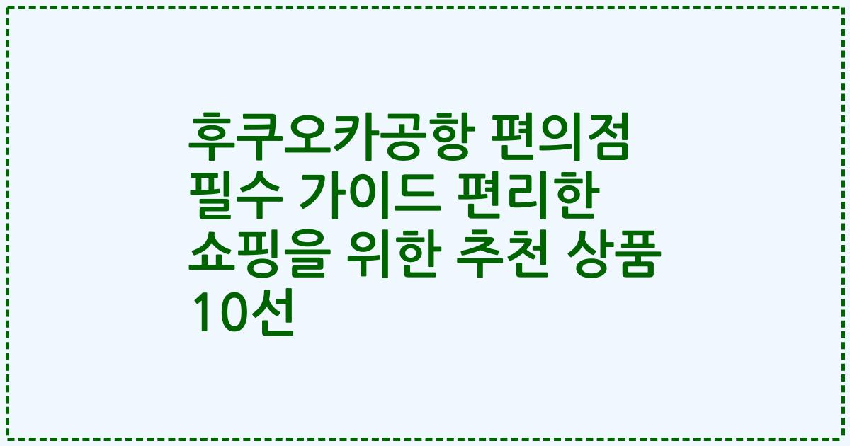 후쿠오카공항 편의점 필수 가이드 편리한 쇼핑을 위한 추천 상품 10선
