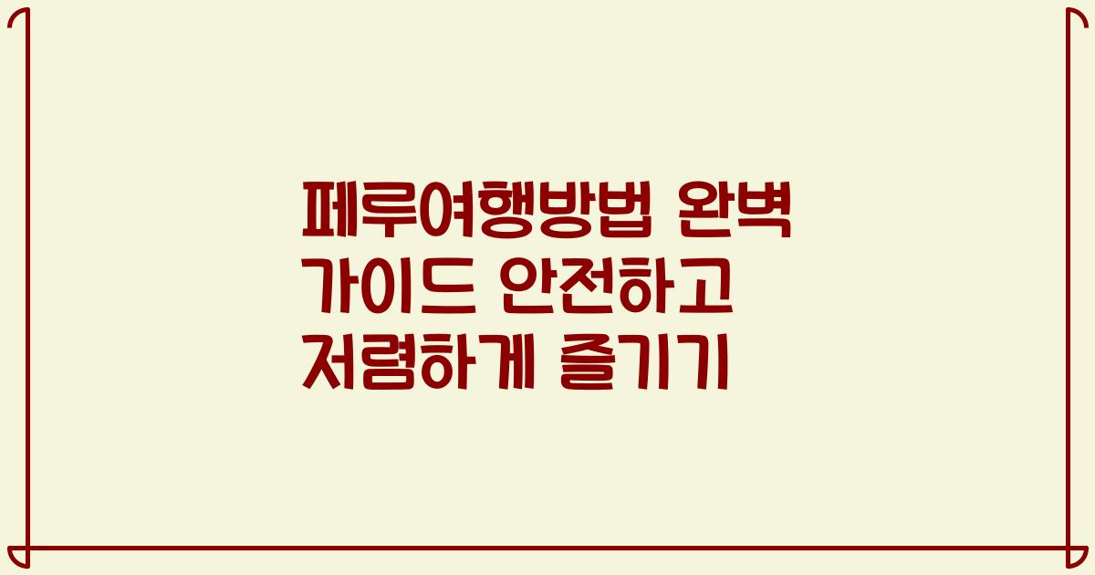 페루여행방법 완벽 가이드 안전하고 저렴하게 즐기기