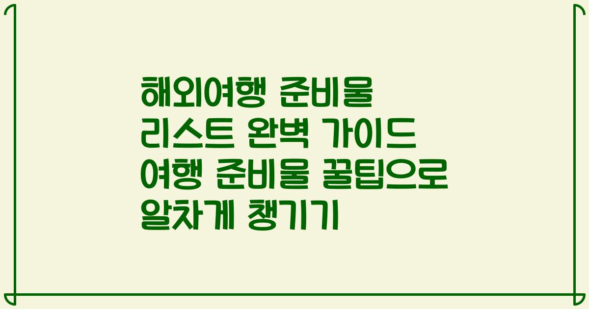 해외여행 준비물 리스트 완벽 가이드 여행 준비물 꿀팁으로 알차게 챙기기