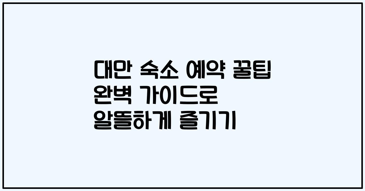 대만 숙소 예약 꿀팁 완벽 가이드로 알뜰하게 즐기기