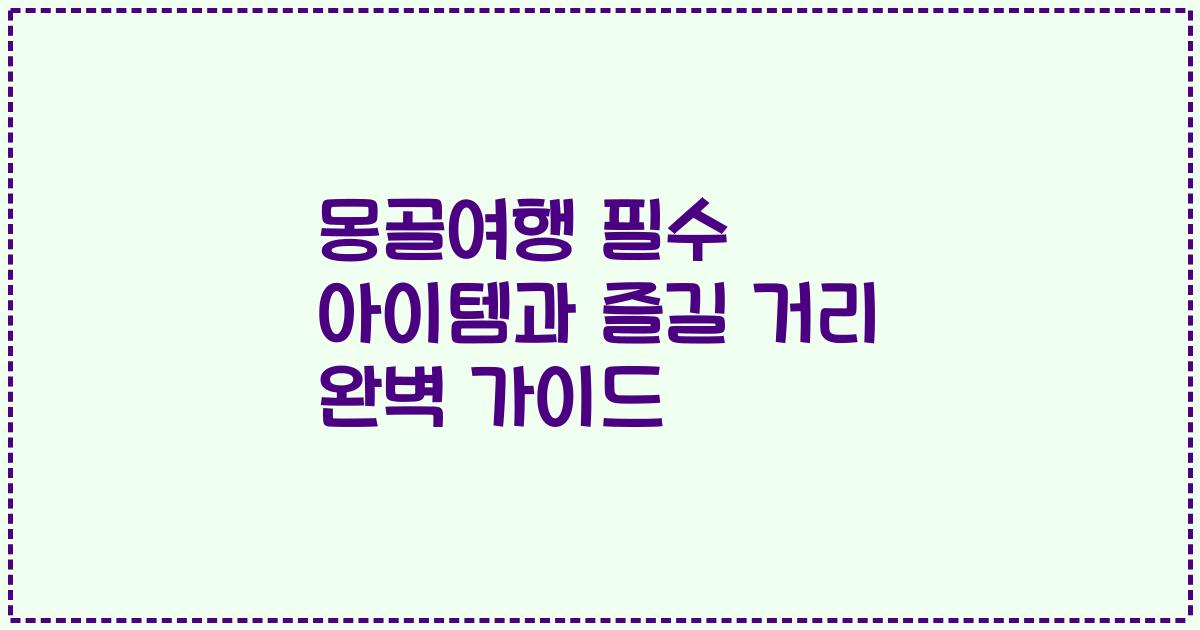 몽골여행 필수 아이템과 즐길 거리 완벽 가이드