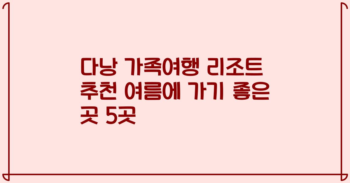 다낭 가족여행 리조트 추천 여름에 가기 좋은 곳 5곳