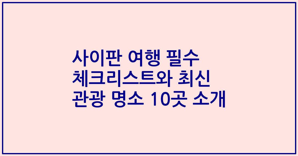사이판 여행 필수 체크리스트와 최신 관광 명소 10곳 소개