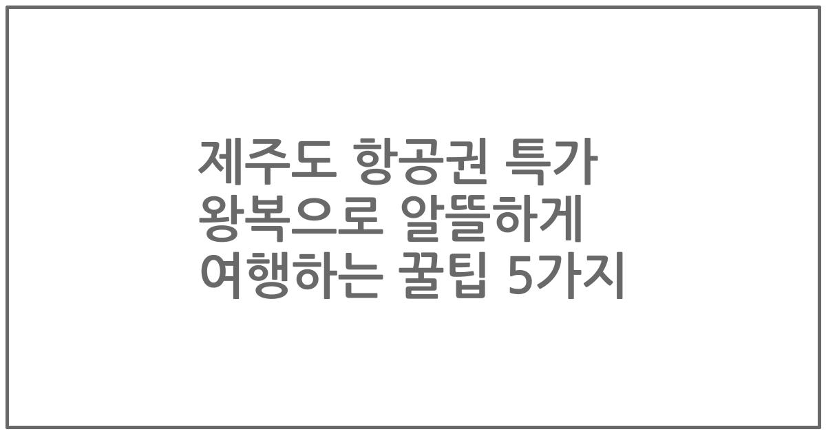 제주도 항공권 특가 왕복으로 알뜰하게 여행하는 꿀팁 5가지
