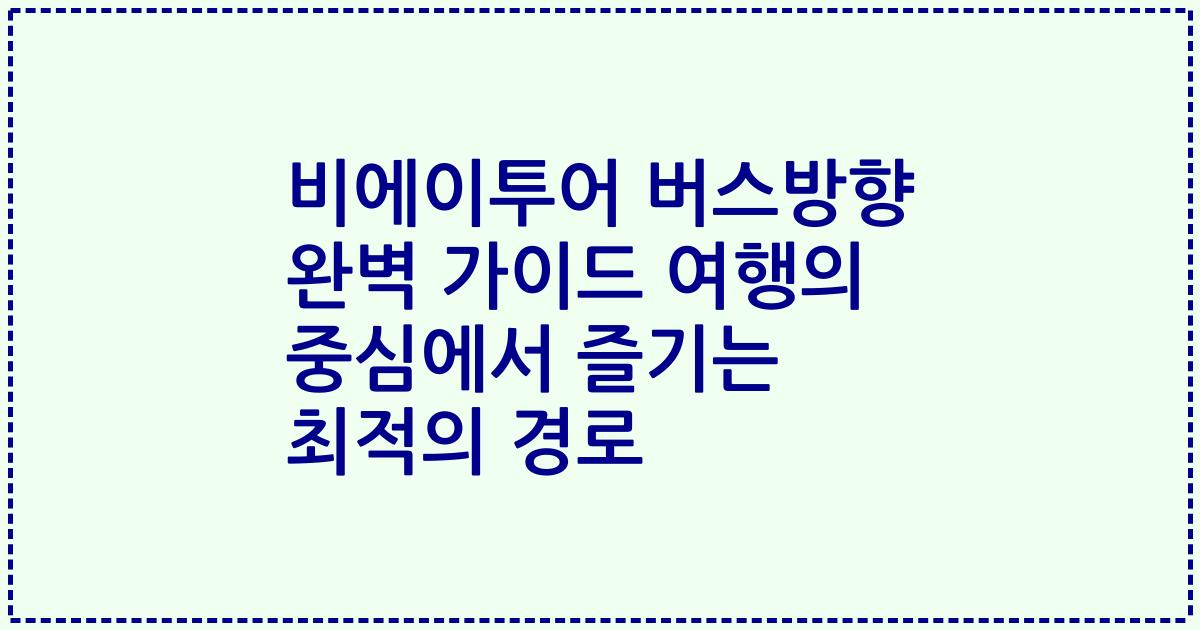 비에이투어 버스방향 완벽 가이드 여행의 중심에서 즐기는 최적의 경로