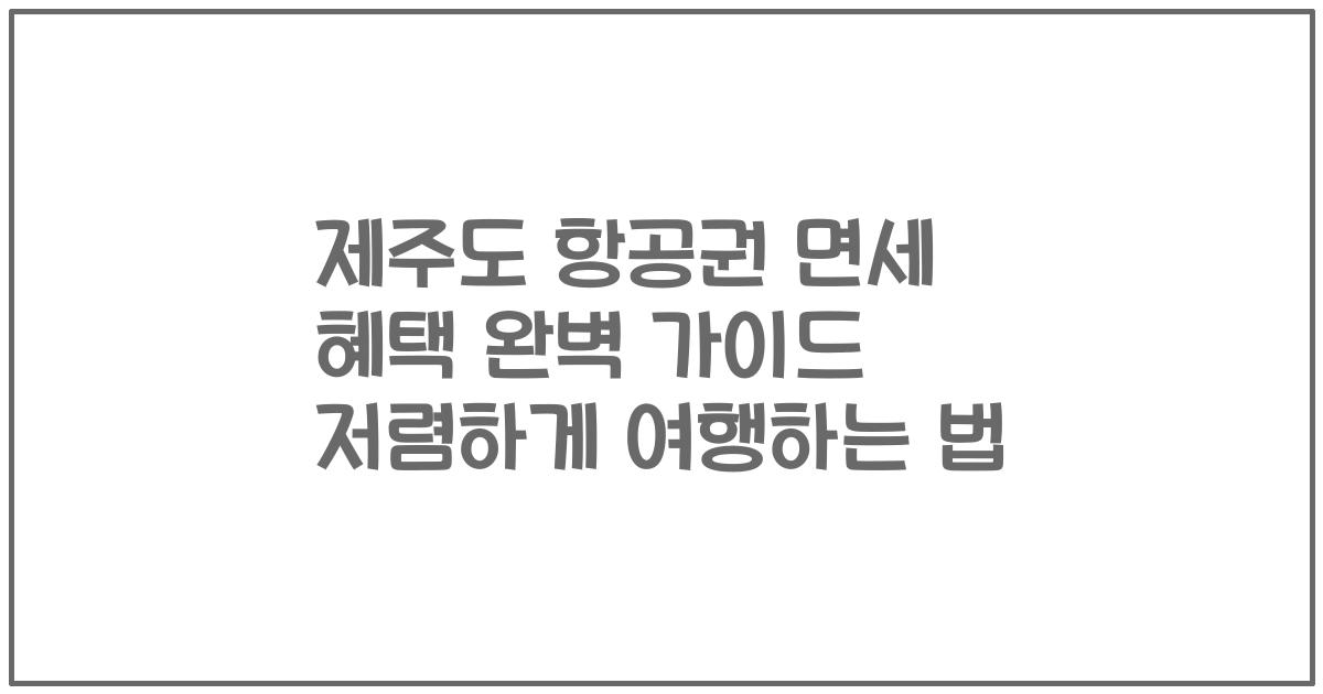 제주도 항공권 면세 혜택 완벽 가이드 저렴하게 여행하는 법