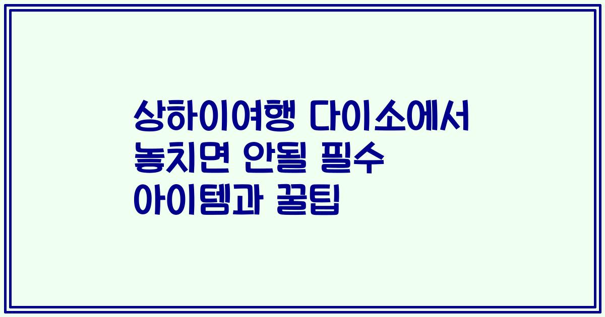 상하이여행 다이소에서 놓치면 안될 필수 아이템과 꿀팁