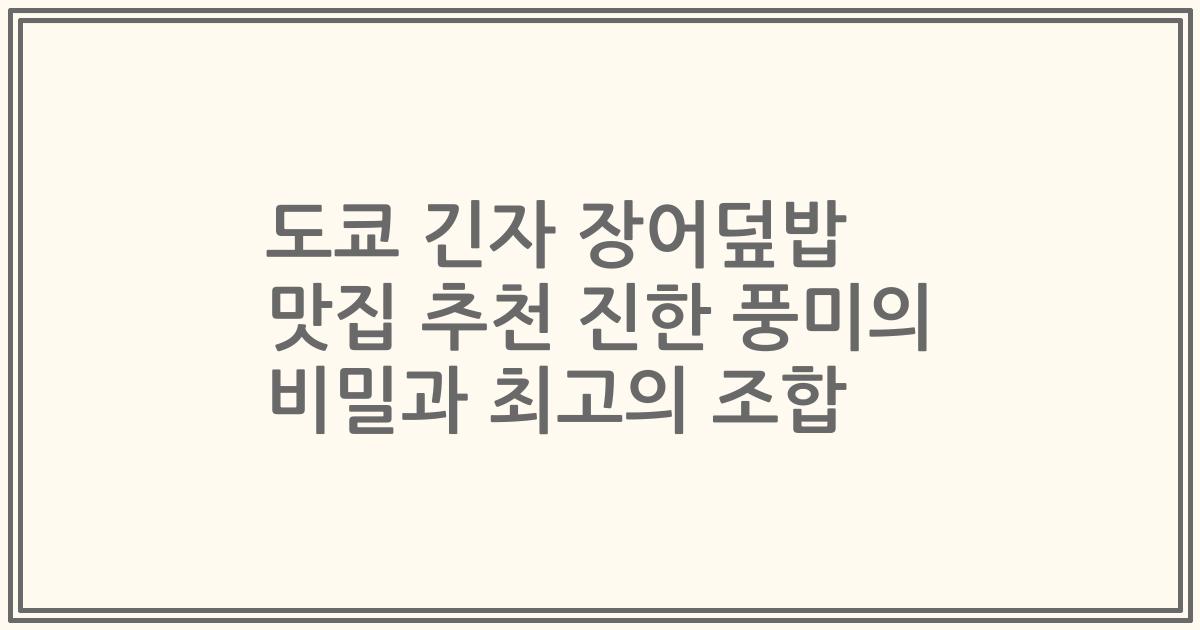 도쿄 긴자 장어덮밥 맛집 추천 진한 풍미의 비밀과 최고의 조합
