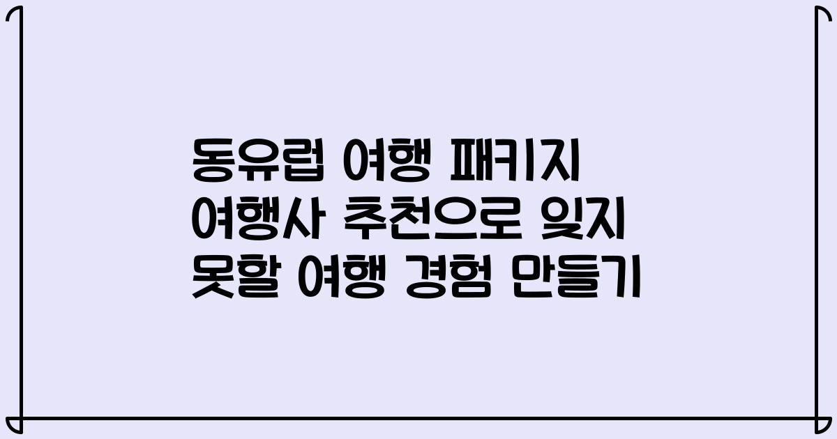 동유럽 여행 패키지 여행사 추천으로 잊지 못할 여행 경험 만들기