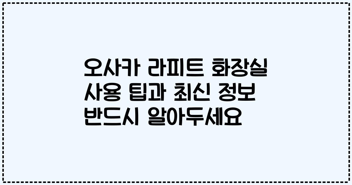 오사카 라피트 화장실 사용 팁과 최신 정보 반드시 알아두세요