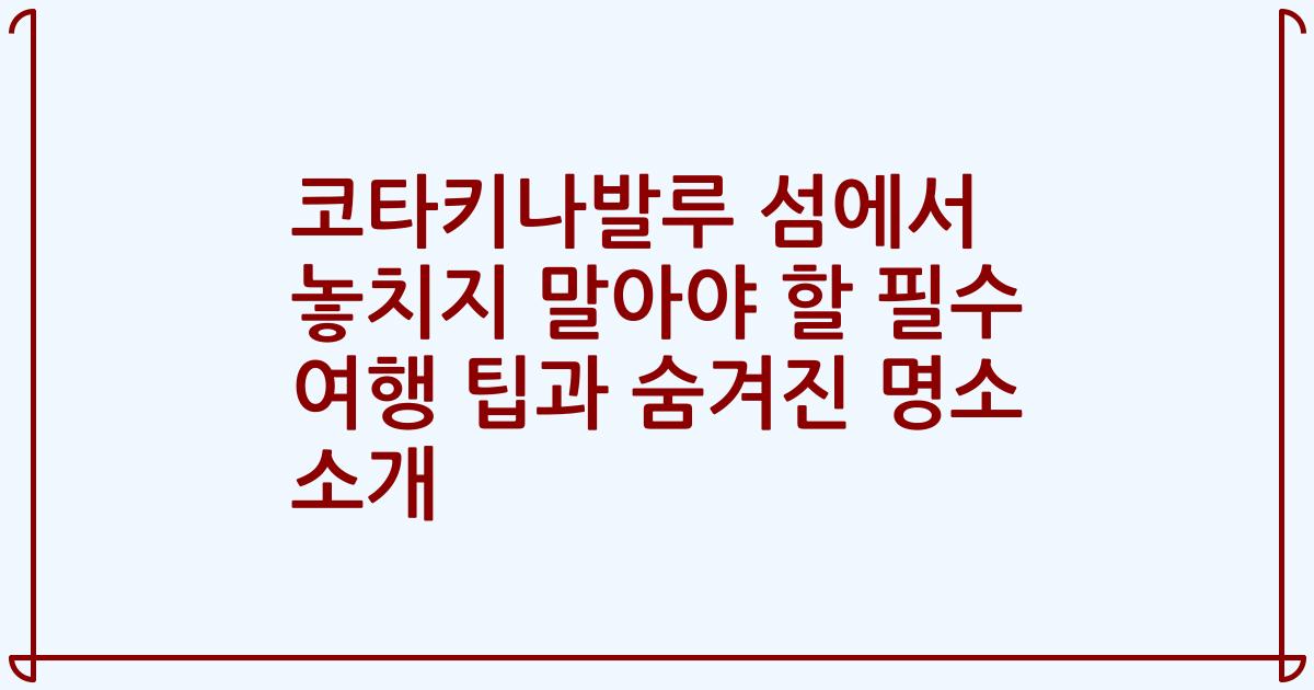 코타키나발루 섬에서 놓치지 말아야 할 필수 여행 팁과 숨겨진 명소 소개