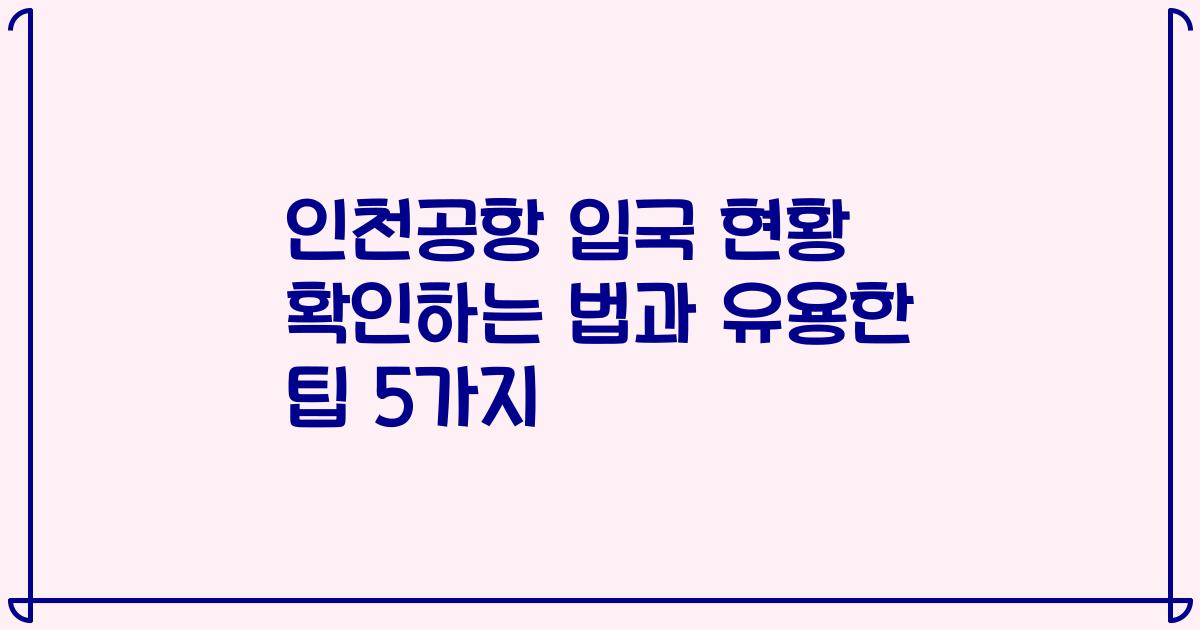 인천공항 입국 현황 확인하는 법과 유용한 팁 5가지