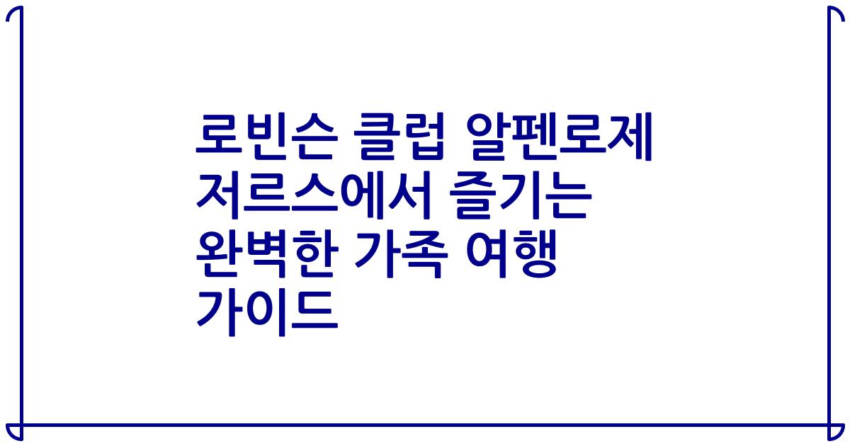 로빈슨 클럽 알펜로제 저르스에서 즐기는 완벽한 가족 여행 가이드