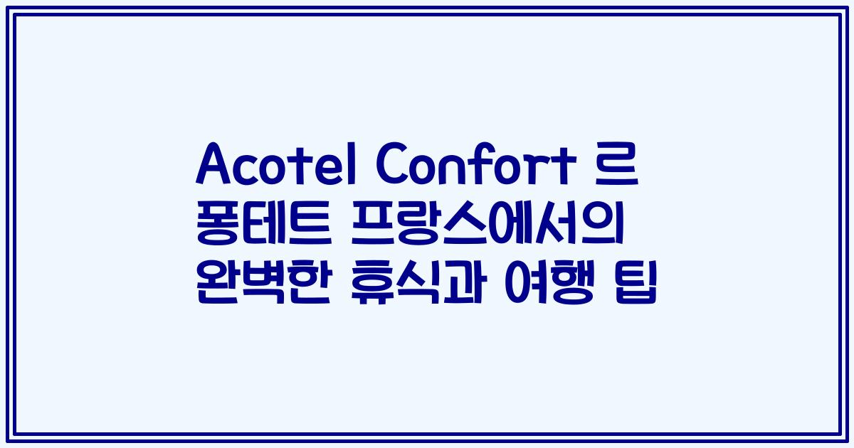 Acotel Confort 르 퐁테트 프랑스에서의 완벽한 휴식과 여행 팁