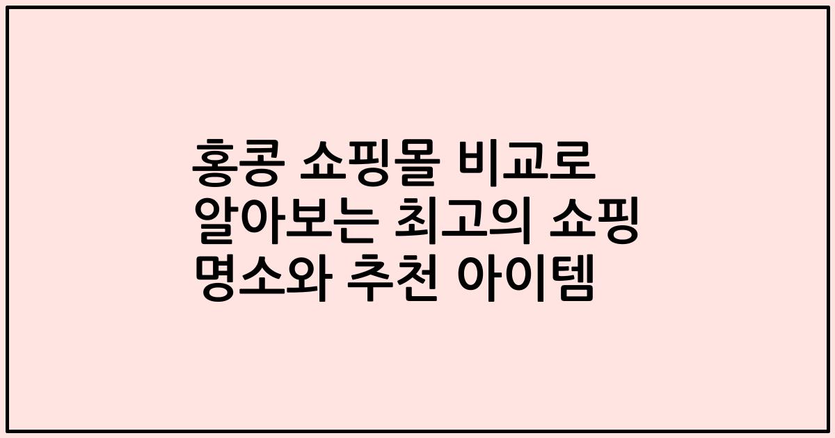 홍콩 쇼핑몰 비교로 알아보는 최고의 쇼핑 명소와 추천 아이템