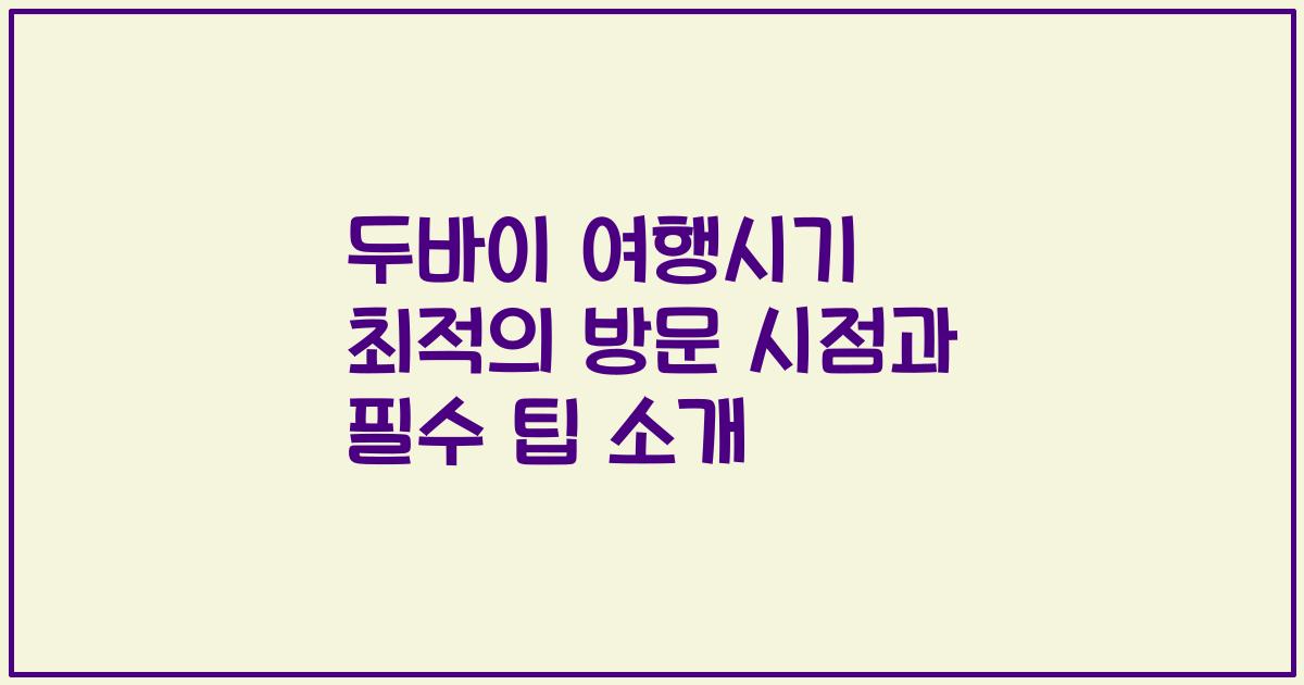 두바이 여행시기 최적의 방문 시점과 필수 팁 소개