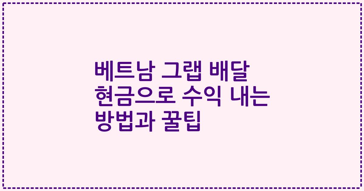 베트남 그랩 배달 현금으로 수익 내는 방법과 꿀팁