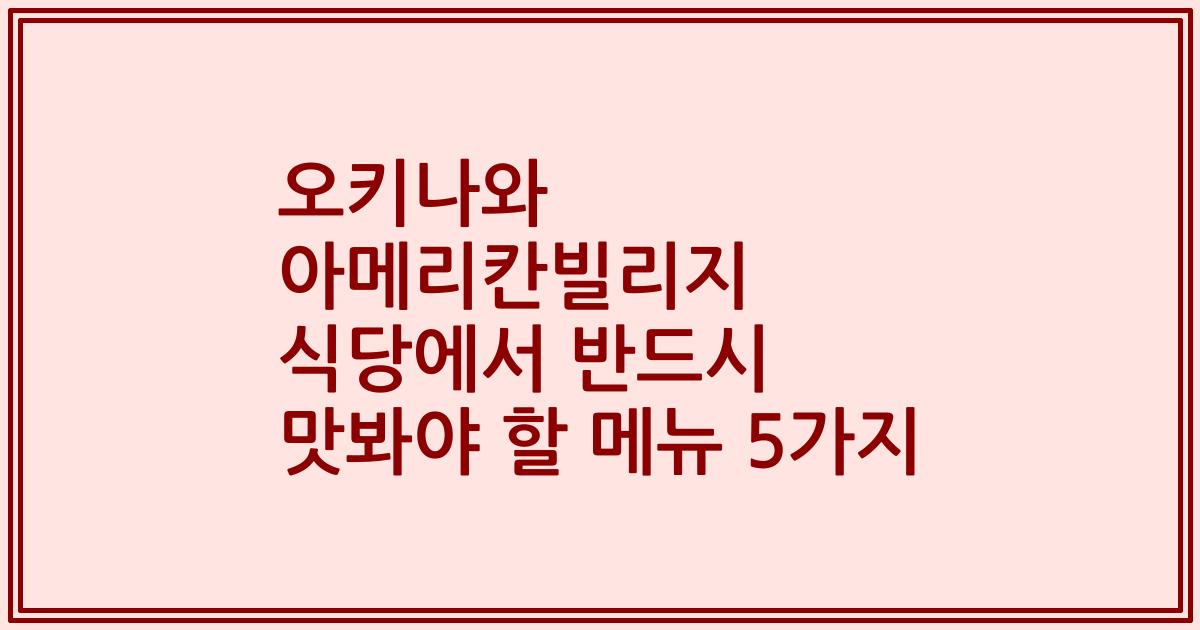 오키나와 아메리칸빌리지 식당에서 반드시 맛봐야 할 메뉴 5가지