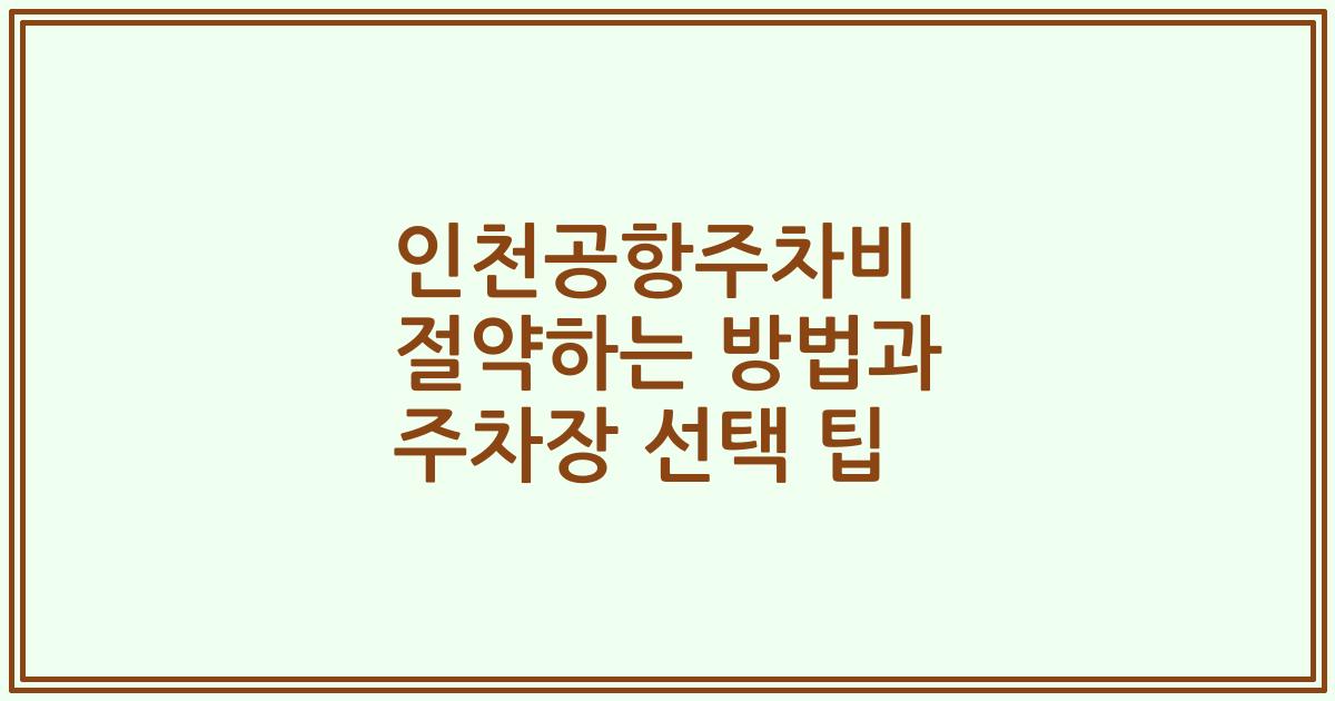 인천공항주차비 절약하는 방법과 주차장 선택 팁