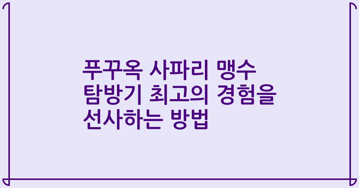 푸꾸옥 사파리 맹수 탐방기 최고의 경험을 선사하는 방법