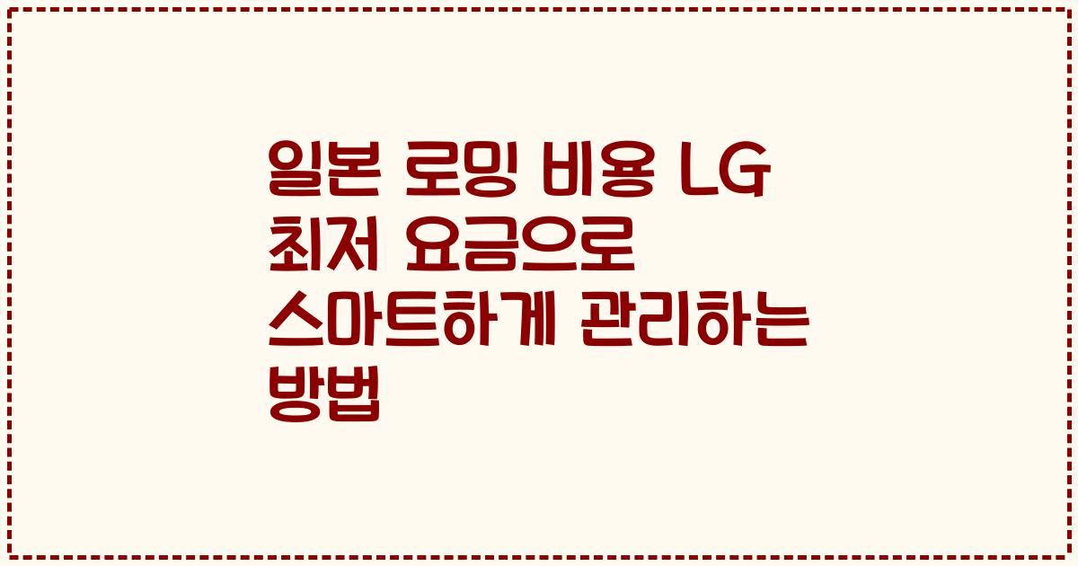 일본 로밍 비용 LG 최저 요금으로 스마트하게 관리하는 방법