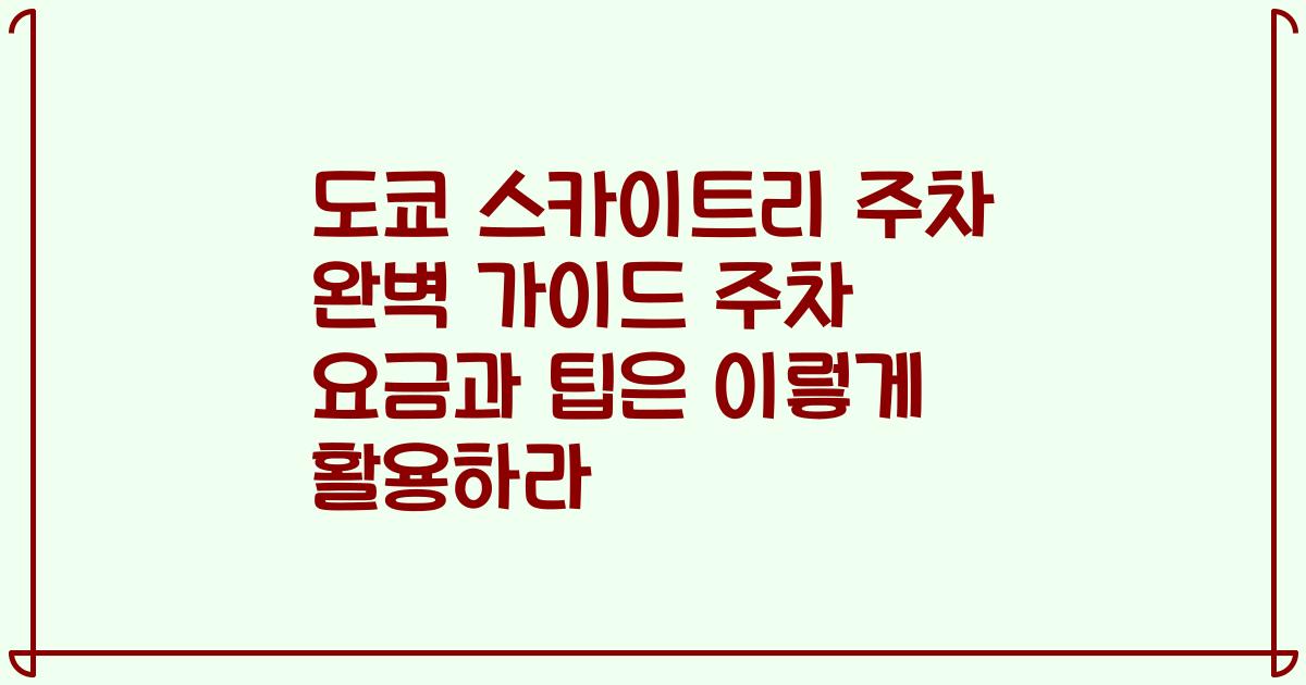 도쿄 스카이트리 주차 완벽 가이드 주차 요금과 팁은 이렇게 활용하라