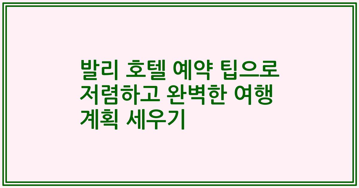 발리 호텔 예약 팁으로 저렴하고 완벽한 여행 계획 세우기