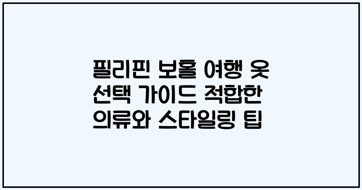 필리핀 보홀 여행 옷 선택 가이드 적합한 의류와 스타일링 팁
