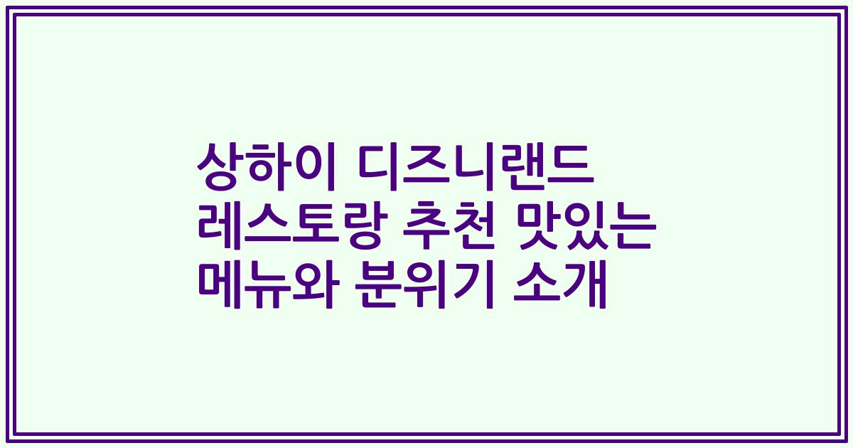 상하이 디즈니랜드 레스토랑 추천 맛있는 메뉴와 분위기 소개