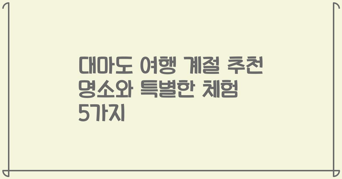 대마도 여행 계절 추천 명소와 특별한 체험 5가지