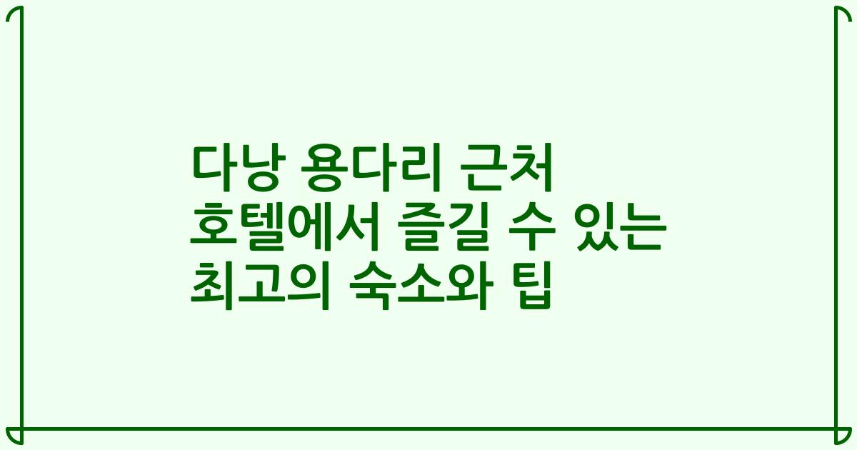다낭 용다리 근처 호텔에서 즐길 수 있는 최고의 숙소와 팁