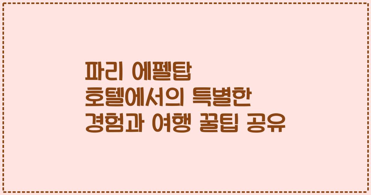 파리 에펠탑 호텔에서의 특별한 경험과 여행 꿀팁 공유