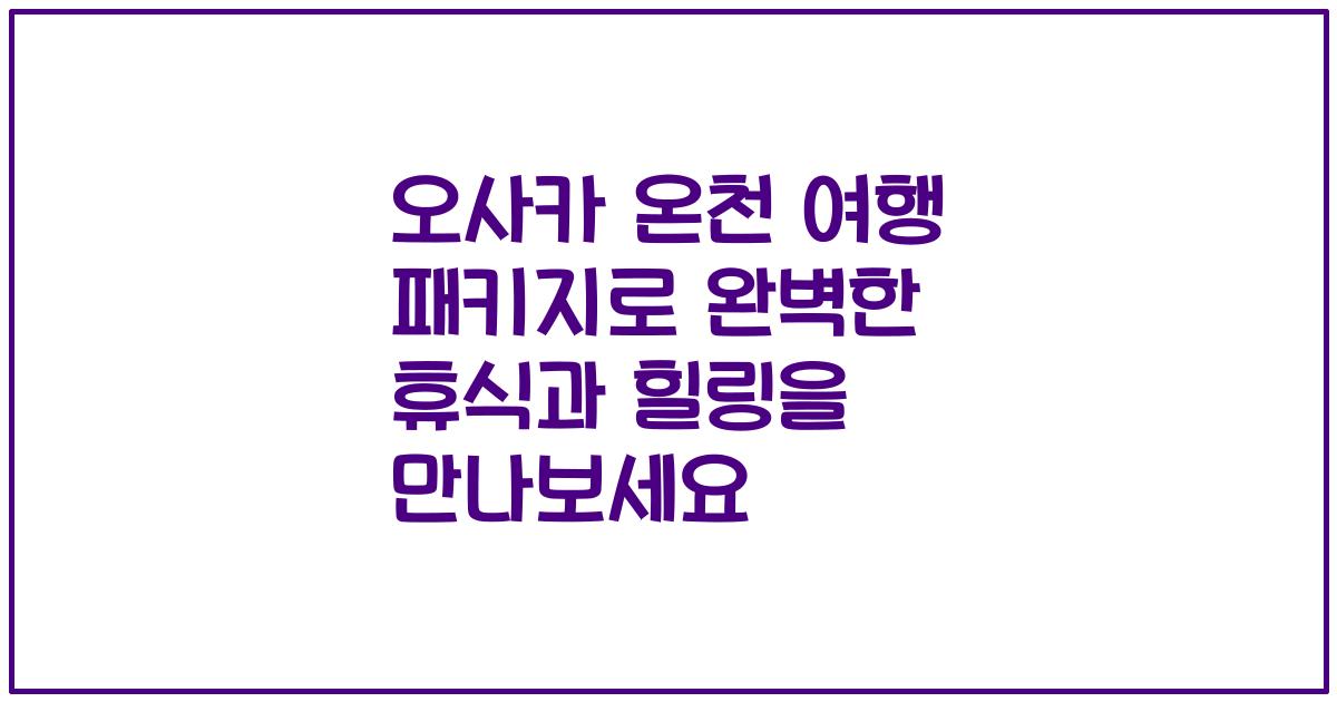 오사카 온천 여행 패키지로 완벽한 휴식과 힐링을 만나보세요