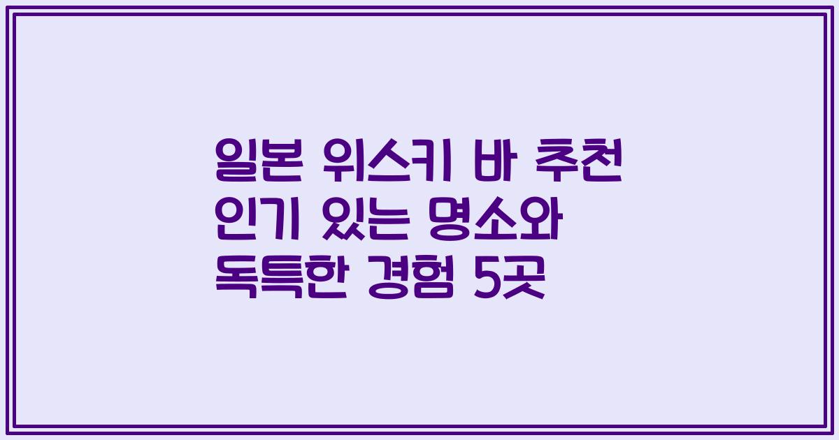 일본 위스키 바 추천 인기 있는 명소와 독특한 경험 5곳