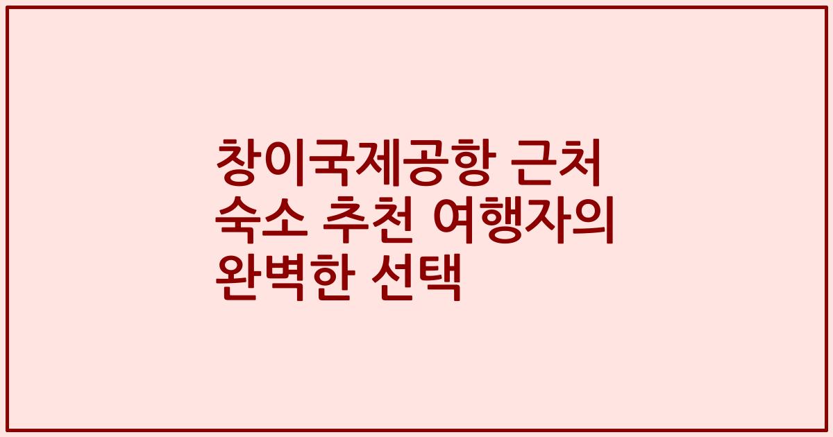 창이국제공항 근처 숙소 추천 여행자의 완벽한 선택