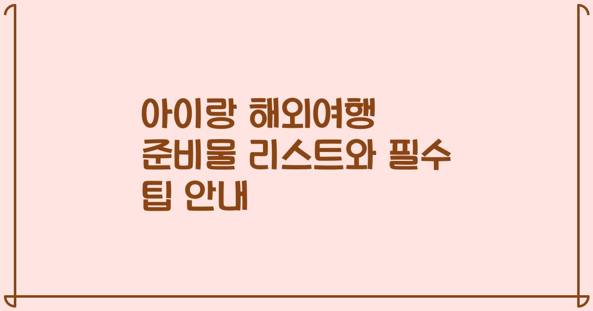 아이랑 해외여행 준비물 리스트와 필수 팁 안내