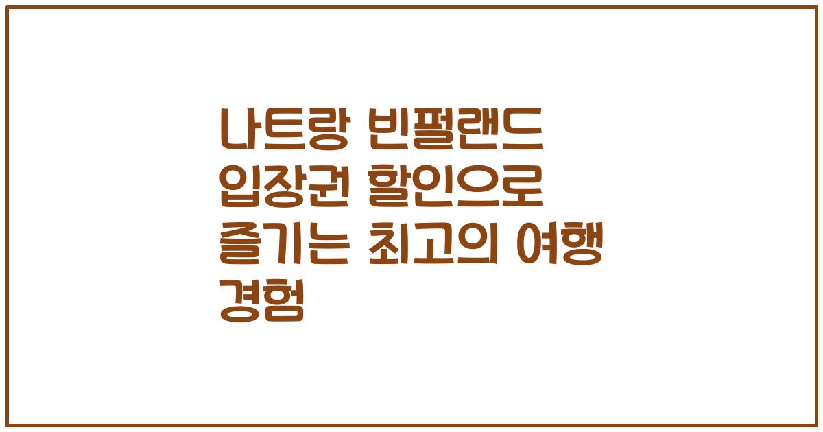 나트랑 빈펄랜드 입장권 할인으로 즐기는 최고의 여행 경험