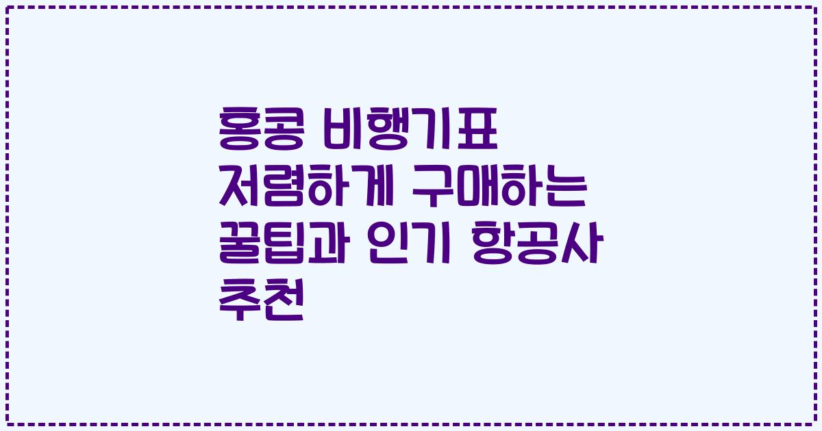 홍콩 비행기표 저렴하게 구매하는 꿀팁과 인기 항공사 추천