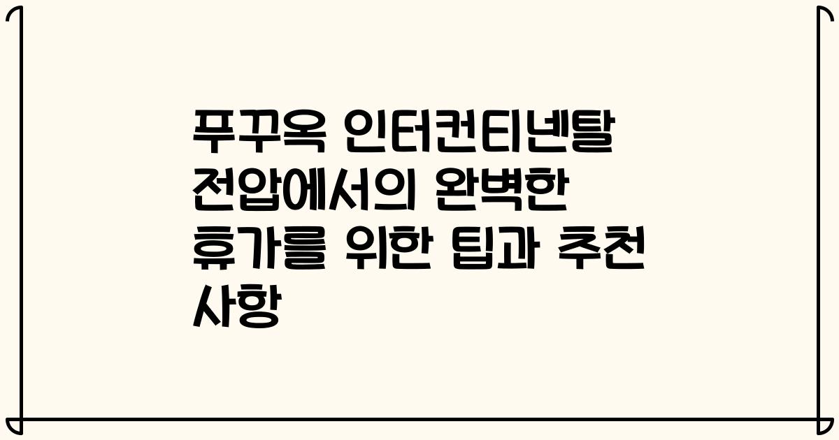 푸꾸옥 인터컨티넨탈 전압에서의 완벽한 휴가를 위한 팁과 추천 사항