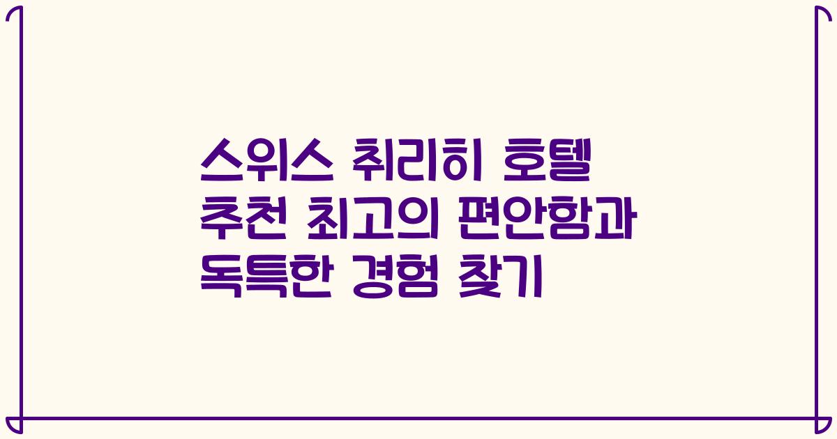 스위스 취리히 호텔 추천 최고의 편안함과 독특한 경험 찾기