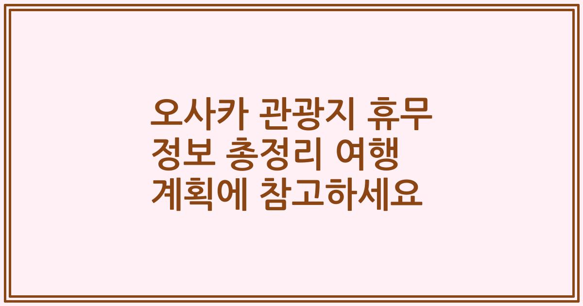 오사카 관광지 휴무 정보 총정리 여행 계획에 참고하세요