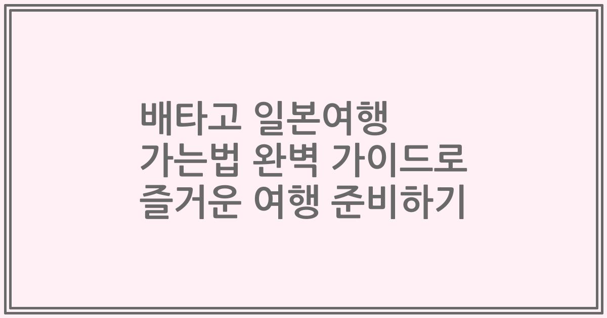 배타고 일본여행 가는법 완벽 가이드로 즐거운 여행 준비하기