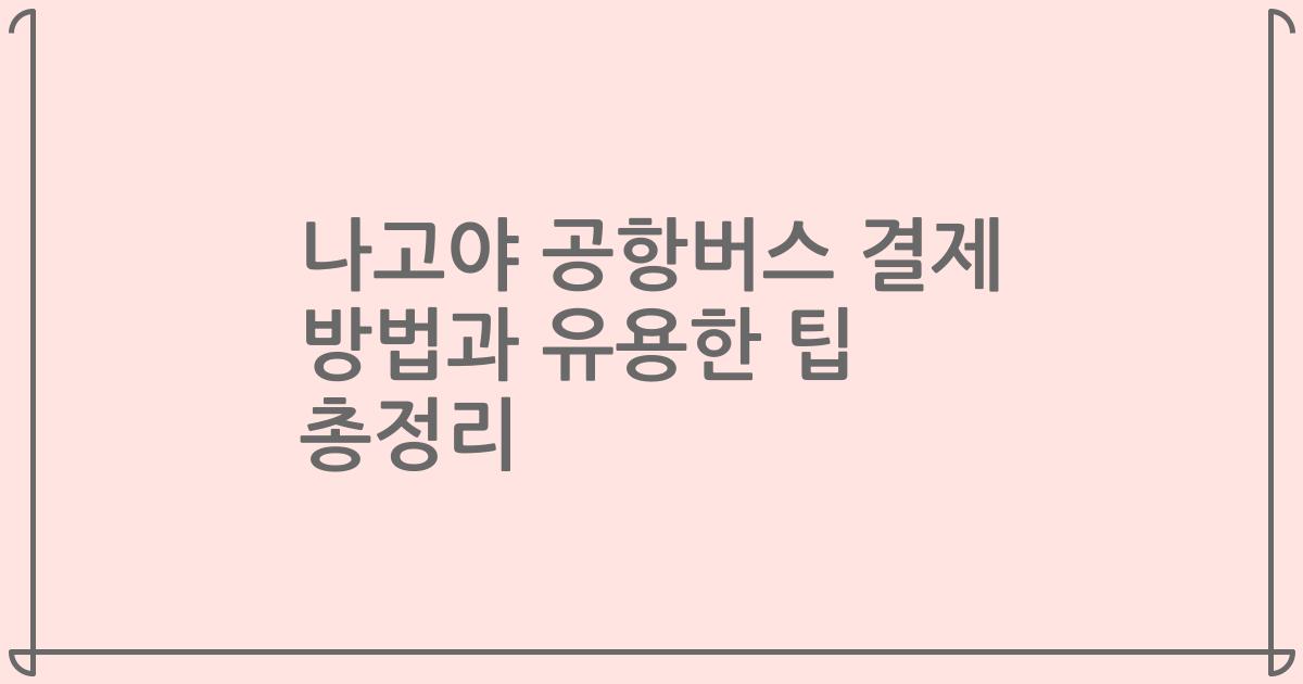 나고야 공항버스 결제 방법과 유용한 팁 총정리
