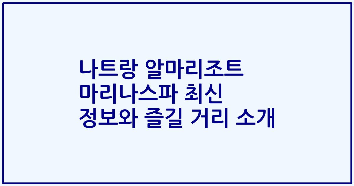 나트랑 알마리조트 마리나스파 최신 정보와 즐길 거리 소개