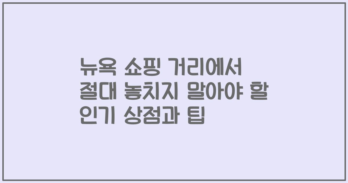 뉴욕 쇼핑 거리에서 절대 놓치지 말아야 할 인기 상점과 팁
