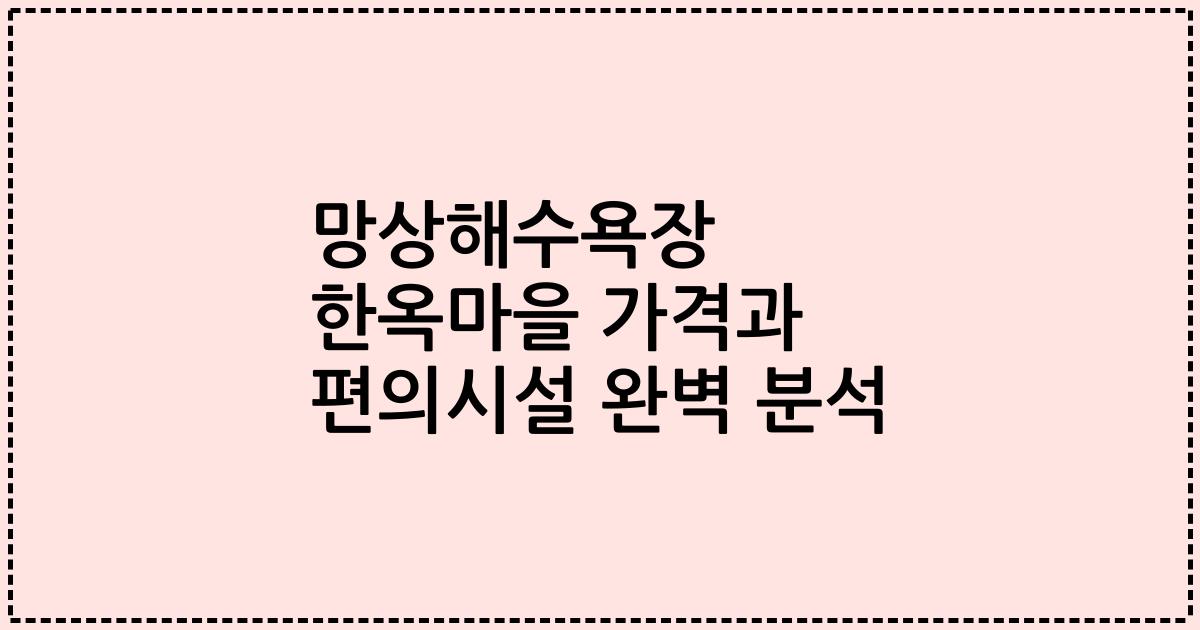 망상해수욕장 한옥마을 가격과 편의시설 완벽 분석